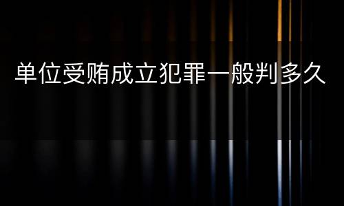 单位受贿成立犯罪一般判多久