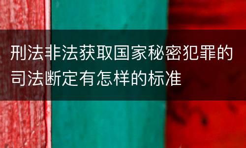 刑法非法获取国家秘密犯罪的司法断定有怎样的标准