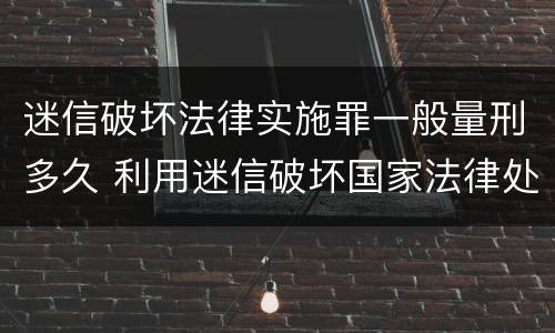 迷信破坏法律实施罪一般量刑多久 利用迷信破坏国家法律处多少年有期徒刑