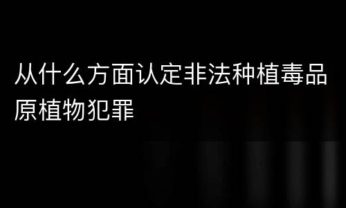 从什么方面认定非法种植毒品原植物犯罪