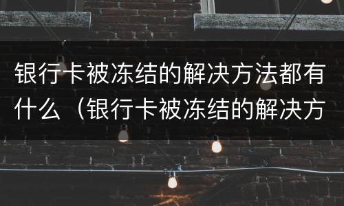 银行卡被冻结的解决方法都有什么（银行卡被冻结的解决方法都有什么问题）