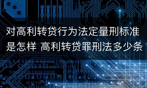对高利转贷行为法定量刑标准是怎样 高利转贷罪刑法多少条
