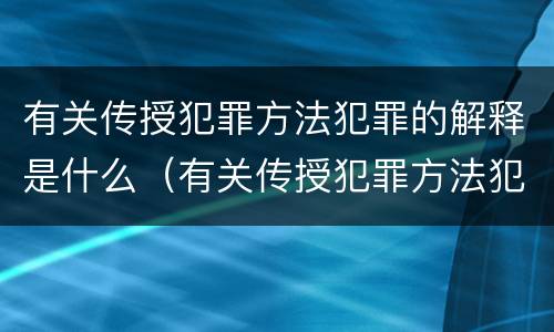 有关传授犯罪方法犯罪的解释是什么（有关传授犯罪方法犯罪的解释是什么意思）