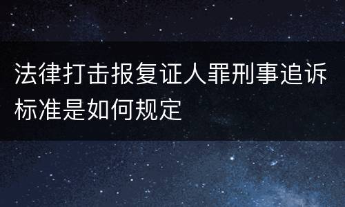 法律打击报复证人罪刑事追诉标准是如何规定