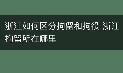 浙江如何区分拘留和拘役 浙江拘留所在哪里