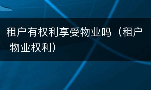 租户有权利享受物业吗（租户 物业权利）