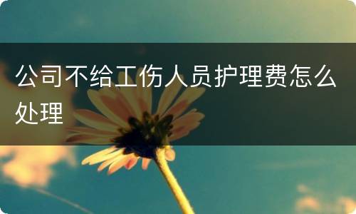 公司不给工伤人员护理费怎么处理