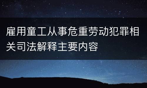 雇用童工从事危重劳动犯罪相关司法解释主要内容