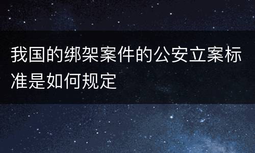 我国的绑架案件的公安立案标准是如何规定