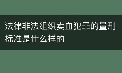 法律非法组织卖血犯罪的量刑标准是什么样的