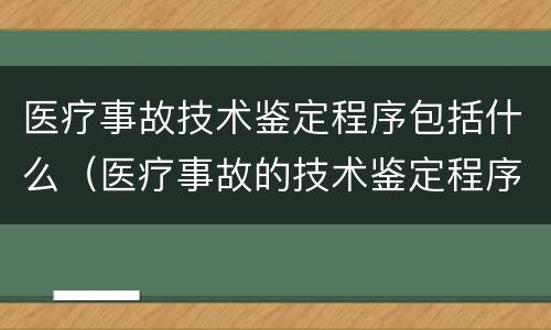 医疗事故技术鉴定程序包括什么（医疗事故的技术鉴定程序包括）