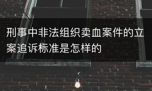 刑事中非法组织卖血案件的立案追诉标准是怎样的
