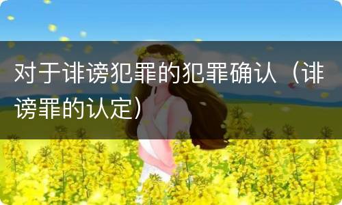 对于诽谤犯罪的犯罪确认（诽谤罪的认定）