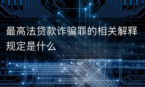 最高法贷款诈骗罪的相关解释规定是什么