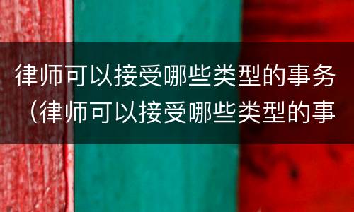律师可以接受哪些类型的事务（律师可以接受哪些类型的事务所）
