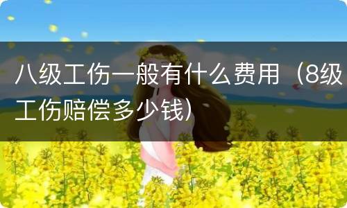 八级工伤一般有什么费用（8级工伤赔偿多少钱）