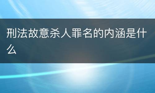 刑法故意杀人罪名的内涵是什么