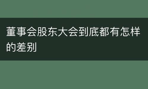 董事会股东大会到底都有怎样的差别