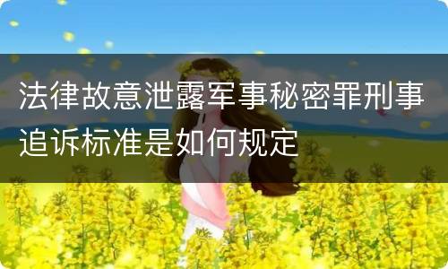 法律故意泄露军事秘密罪刑事追诉标准是如何规定