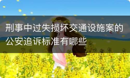 刑事中过失损坏交通设施案的公安追诉标准有哪些