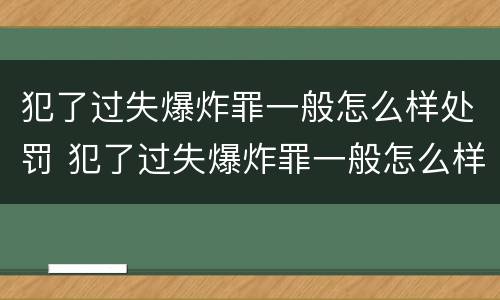 犯了过失爆炸罪一般怎么样处罚 犯了过失爆炸罪一般怎么样处罚呢
