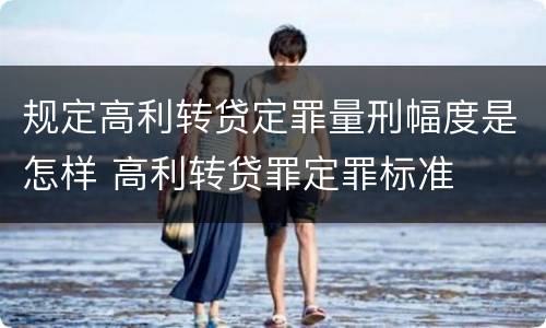 规定高利转贷定罪量刑幅度是怎样 高利转贷罪定罪标准