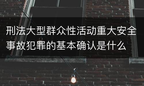 刑法大型群众性活动重大安全事故犯罪的基本确认是什么