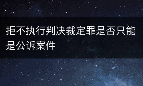 拒不执行判决裁定罪是否只能是公诉案件