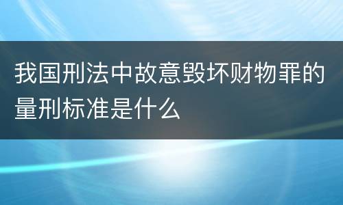 我国刑法中故意毁坏财物罪的量刑标准是什么