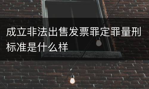 成立非法出售发票罪定罪量刑标准是什么样
