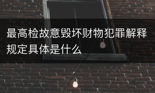 最高检故意毁坏财物犯罪解释规定具体是什么