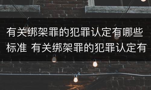 有关绑架罪的犯罪认定有哪些标准 有关绑架罪的犯罪认定有哪些标准规定
