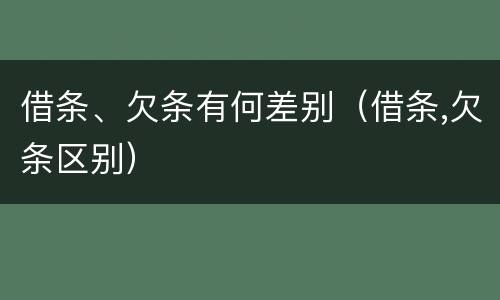 借条、欠条有何差别（借条,欠条区别）