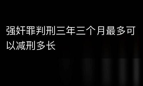 强奸罪判刑三年三个月最多可以减刑多长
