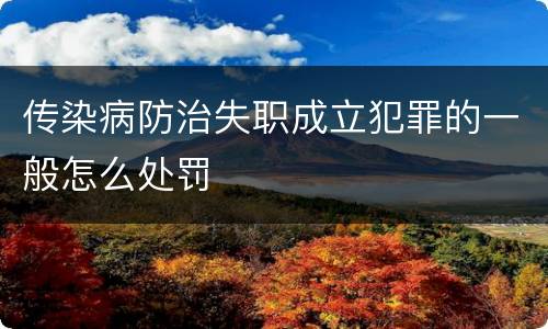 传染病防治失职成立犯罪的一般怎么处罚