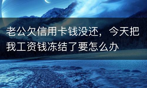 老公欠信用卡钱没还，今天把我工资钱冻结了要怎么办