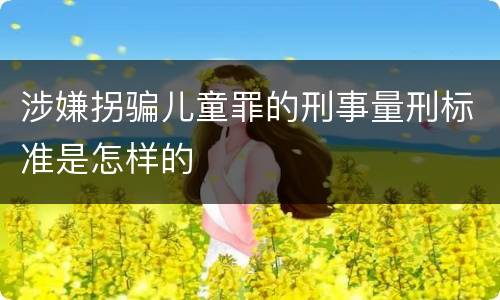 涉嫌拐骗儿童罪的刑事量刑标准是怎样的