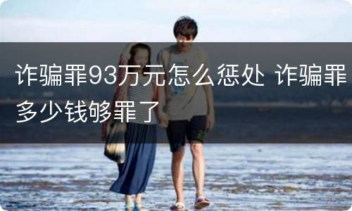 诈骗罪93万元怎么惩处 诈骗罪多少钱够罪了