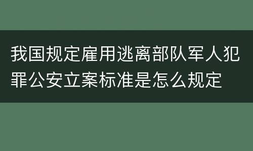 我国规定雇用逃离部队军人犯罪公安立案标准是怎么规定