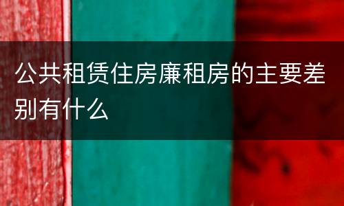 公共租赁住房廉租房的主要差别有什么