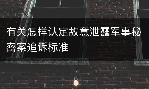 有关怎样认定故意泄露军事秘密案追诉标准