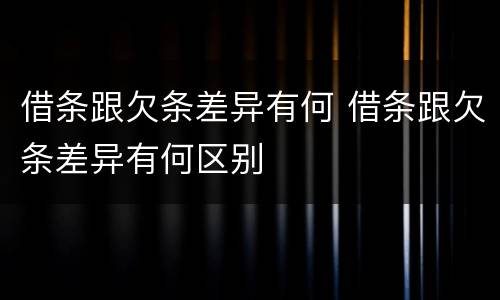 借条跟欠条差异有何 借条跟欠条差异有何区别