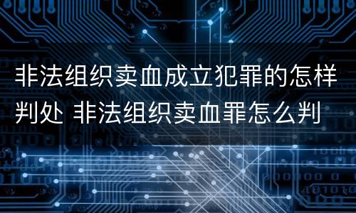 非法组织卖血成立犯罪的怎样判处 非法组织卖血罪怎么判