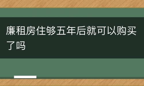 廉租房住够五年后就可以购买了吗