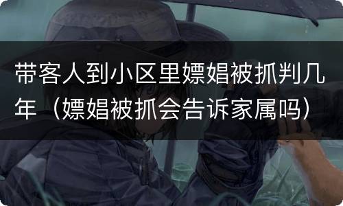 带客人到小区里嫖娼被抓判几年（嫖娼被抓会告诉家属吗）