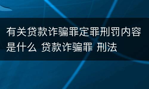 有关贷款诈骗罪定罪刑罚内容是什么 贷款诈骗罪 刑法