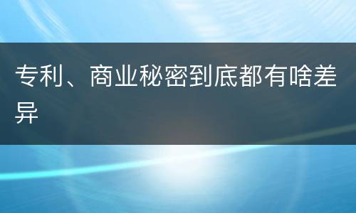 专利、商业秘密到底都有啥差异