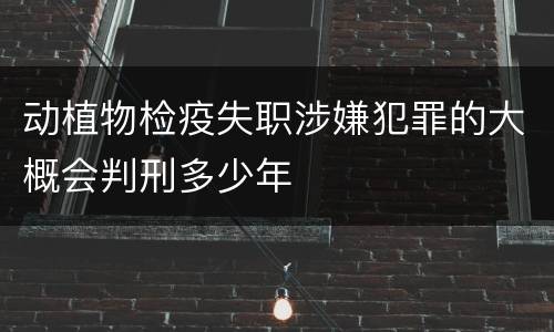 动植物检疫失职涉嫌犯罪的大概会判刑多少年