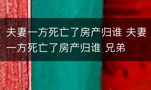 夫妻一方死亡了房产归谁 夫妻一方死亡了房产归谁 兄弟