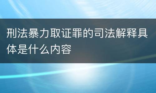 刑法暴力取证罪的司法解释具体是什么内容